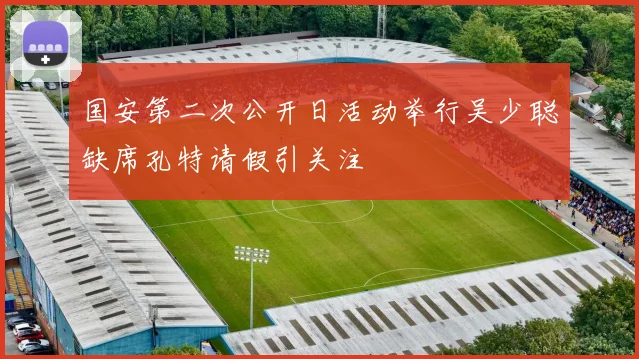 国安第二次公开日活动举行吴少聪缺席孔特请假引关注