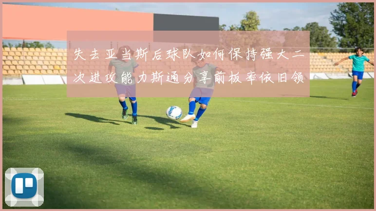 失去亚当斯后球队如何保持强大二次进攻能力斯通分享前板率依旧领先的秘诀