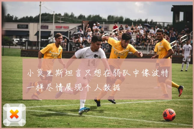小莫里斯坦言只想在弱队中像波特一样尽情展现个人数据
