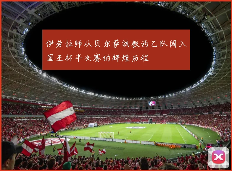 伊劳拉师从贝尔萨执教西乙队闯入国王杯半决赛的辉煌历程