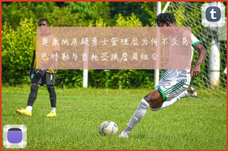 奥康纳质疑勇士管理层为何不交易巴特勒与首轮签换詹眉组合