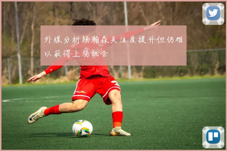 外媒分析杨瀚森关注度提升但仍难以获得上场机会