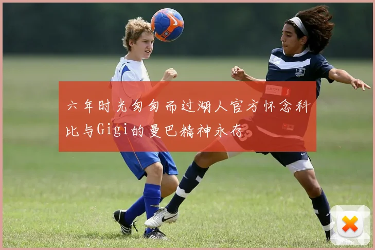 六年时光匆匆而过湖人官方怀念科比与Gigi的曼巴精神永存