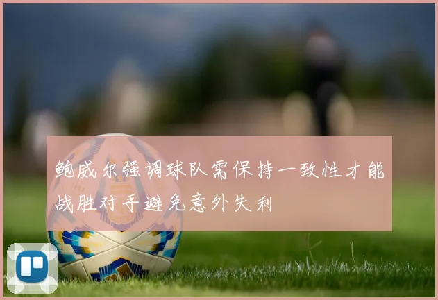 鲍威尔强调球队需保持一致性才能战胜对手避免意外失利