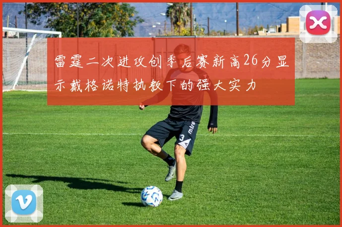 雷霆二次进攻创季后赛新高26分显示戴格诺特执教下的强大实力