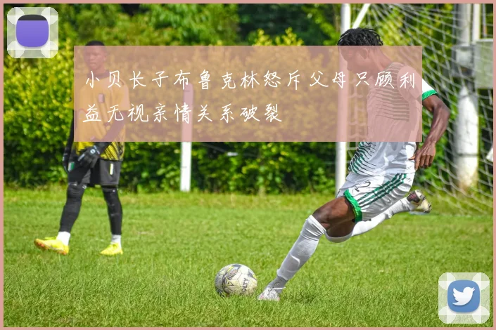 小贝长子布鲁克林怒斥父母只顾利益无视亲情关系破裂