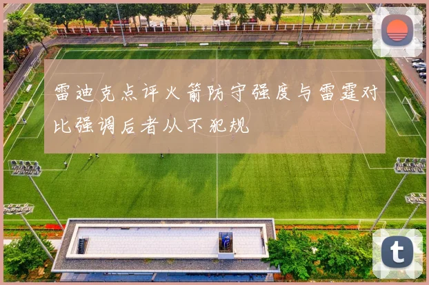 雷迪克点评火箭防守强度与雷霆对比强调后者从不犯规