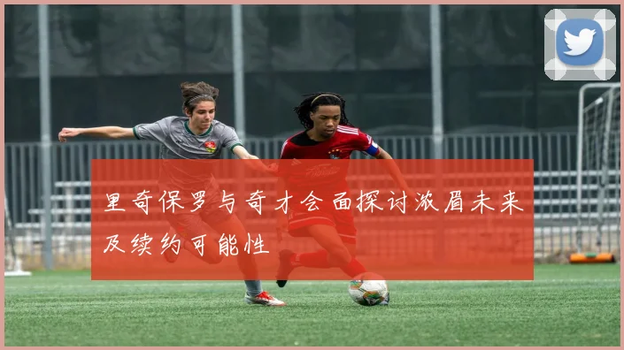 里奇保罗与奇才会面探讨浓眉未来及续约可能性