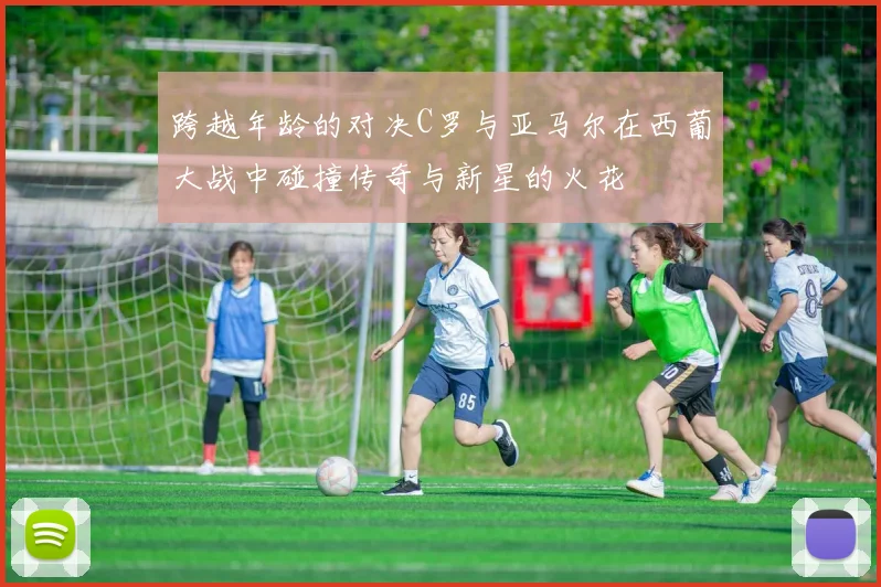 跨越年龄的对决C罗与亚马尔在西葡大战中碰撞传奇与新星的火花