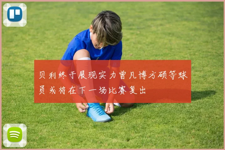 贝利终于展现实力曾凡博方硕等球员或将在下一场比赛复出