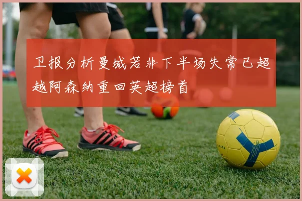 卫报分析曼城若非下半场失常已超越阿森纳重回英超榜首