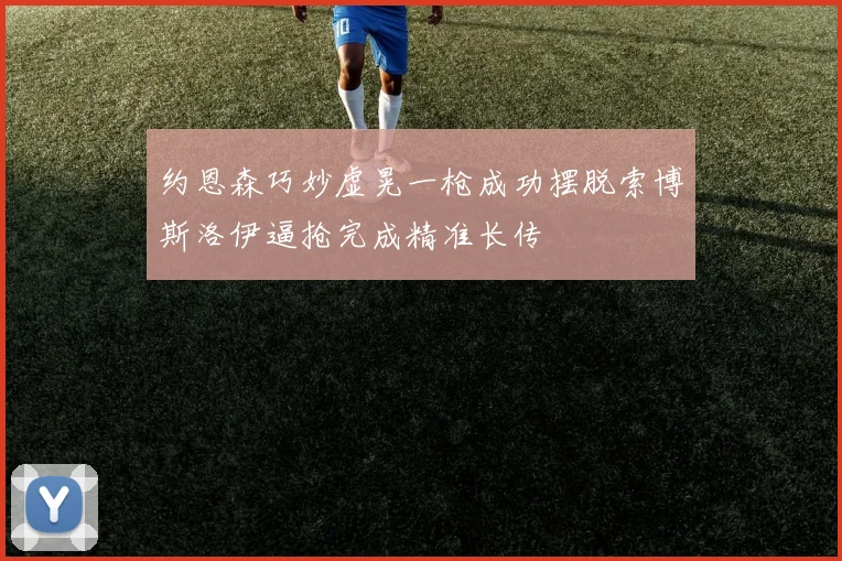 约恩森巧妙虚晃一枪成功摆脱索博斯洛伊逼抢完成精准长传