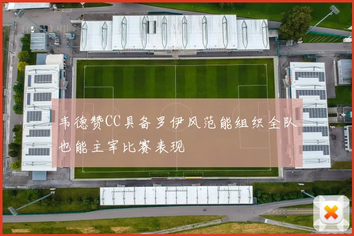 韦德赞CC具备罗伊风范能组织全队也能主宰比赛表现