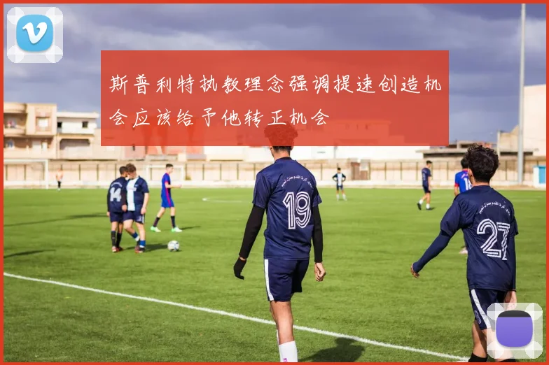 斯普利特执教理念强调提速创造机会应该给予他转正机会